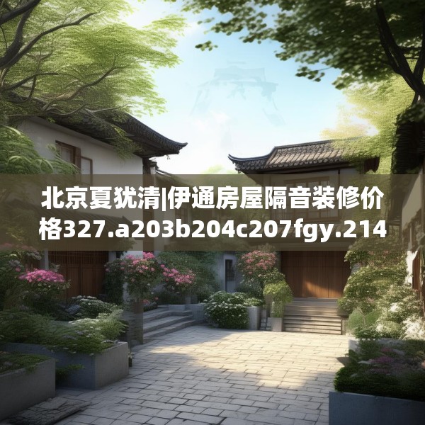 北京夏犹清|伊通房屋隔音装修价格327.a203b204c207fgy.214uyk