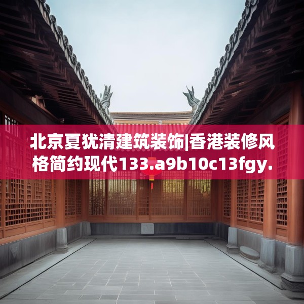 北京夏犹清建筑装饰|香港装修风格简约现代133.a9b10c13fgy.20fdsfds