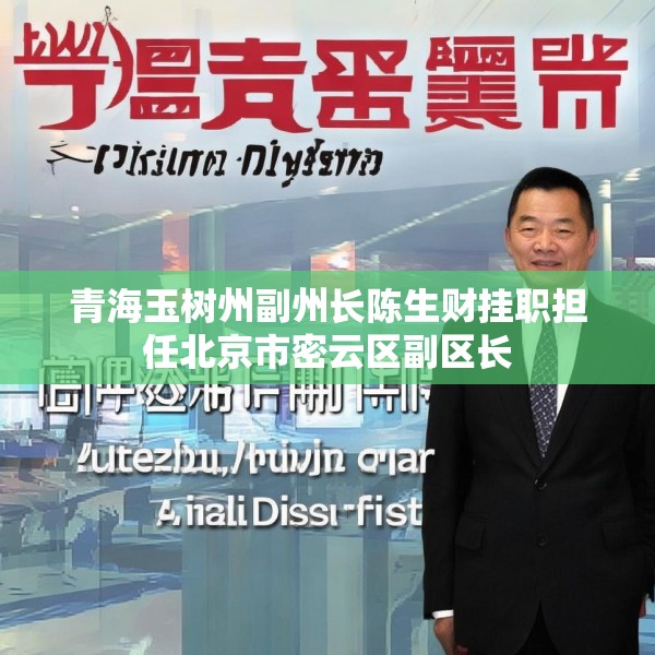 青海玉树州副州长陈生财挂职担任北京市密云区副区长