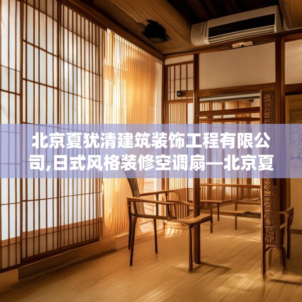 北京夏犹清建筑装饰工程有限公司,日式风格装修空调扇—北京夏犹清建筑装饰工程有限公司221.a97b98c101fgy.108fds