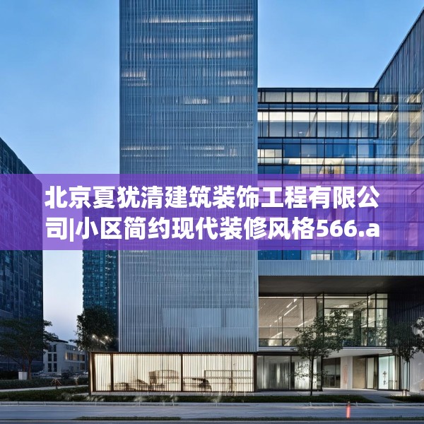 北京夏犹清建筑装饰工程有限公司|小区简约现代装修风格566.a442b443c446fgy.453wew
