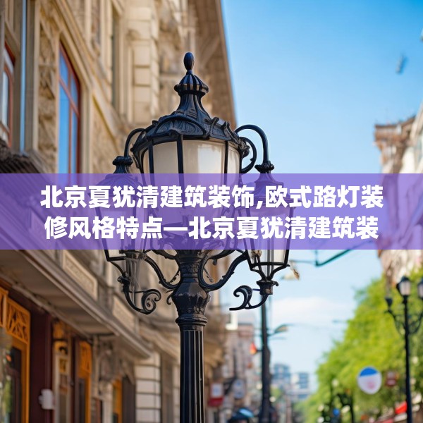北京夏犹清建筑装饰,欧式路灯装修风格特点—北京夏犹清建筑装饰500.a376b377c380fgy.387xczxv