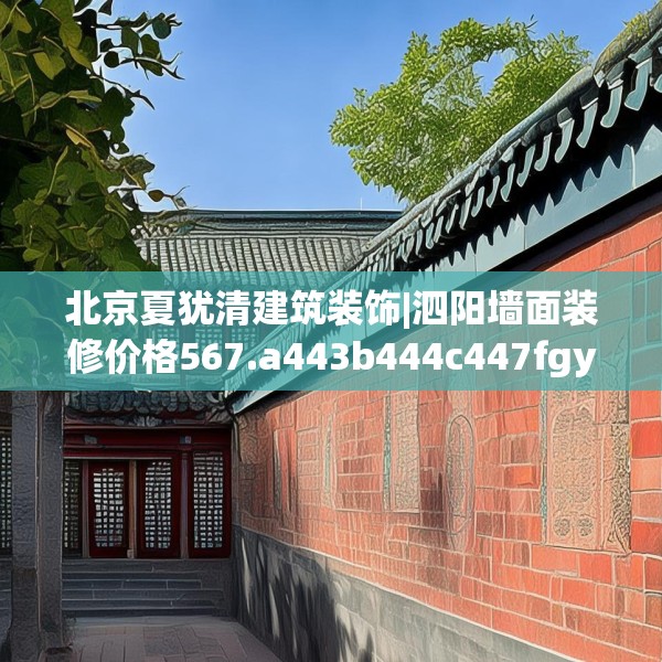 北京夏犹清建筑装饰|泗阳墙面装修价格567.a443b444c447fgy.454fghfd