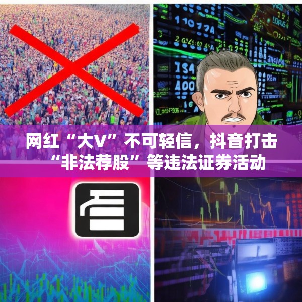 网红“大V”不可轻信，抖音打击“非法荐股”等违法证券活动
