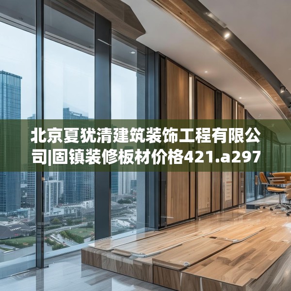 北京夏犹清建筑装饰工程有限公司|固镇装修板材价格421.a297b298c301fgy.308fdsfds