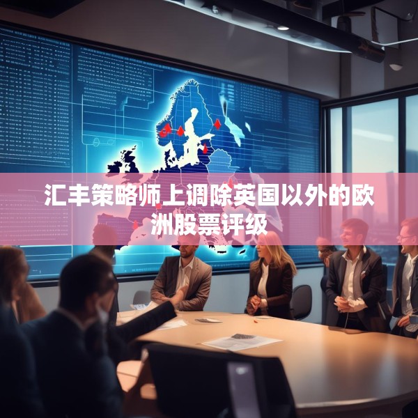 汇丰策略师上调除英国以外的欧洲股票评级