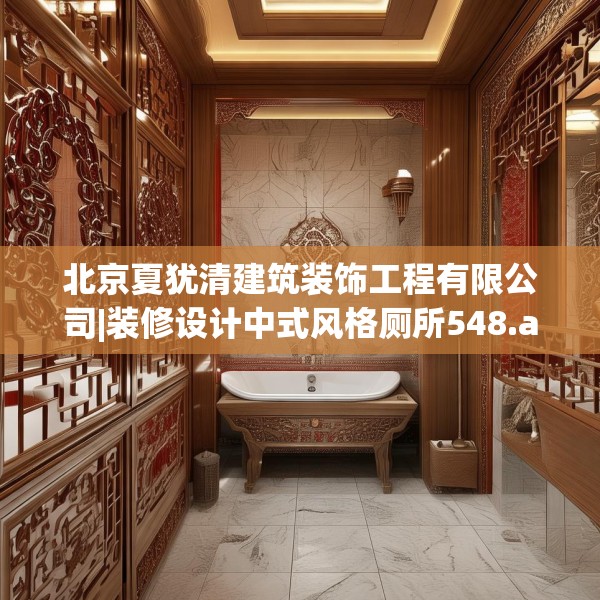 北京夏犹清建筑装饰工程有限公司|装修设计中式风格厕所548.a424b425c428fgy.435wew