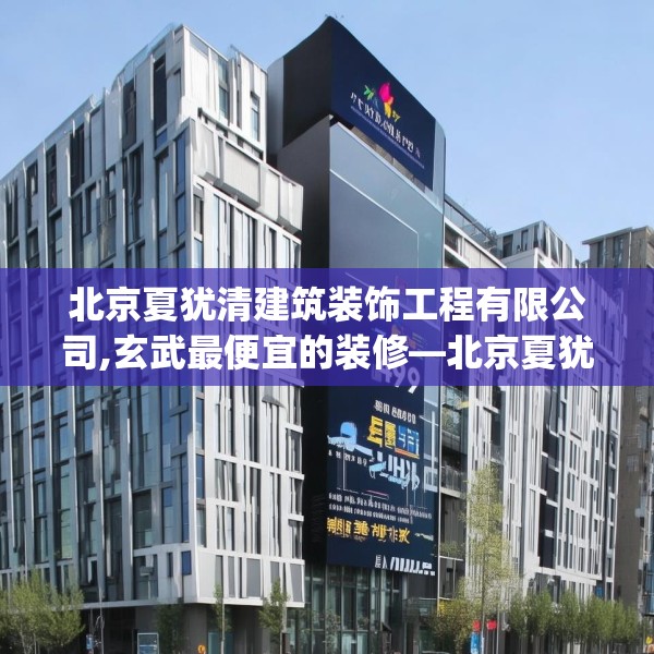 北京夏犹清建筑装饰工程有限公司,玄武最便宜的装修—北京夏犹清建筑装饰工程有限公司479.a355b356c359fgy.366cvcx
