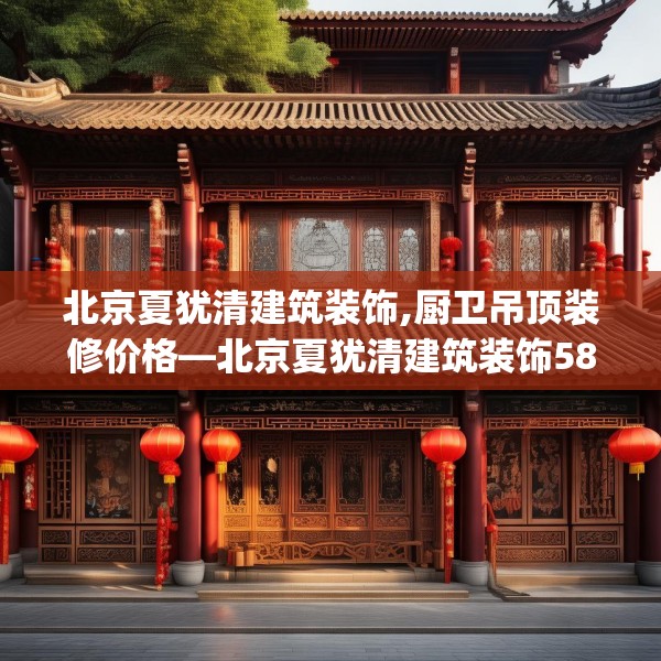 北京夏犹清建筑装饰,厨卫吊顶装修价格—北京夏犹清建筑装饰586.a462b463c466fgy.473sdA