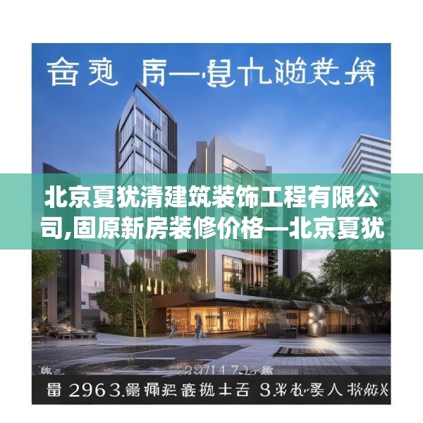 北京夏犹清建筑装饰工程有限公司,固原新房装修价格—北京夏犹清建筑装饰工程有限公司296.a172b173c176fgy.183wew