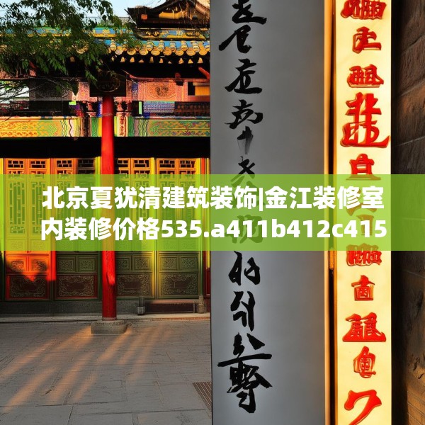 北京夏犹清建筑装饰|金江装修室内装修价格535.a411b412c415fgy.422poiy