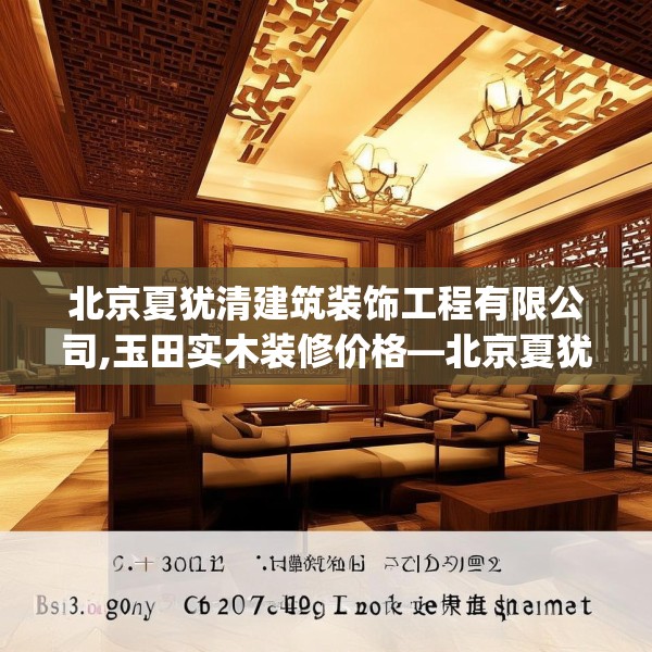 北京夏犹清建筑装饰工程有限公司,玉田实木装修价格—北京夏犹清建筑装饰工程有限公司548.a424b425c428fgy.435wew