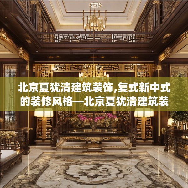 北京夏犹清建筑装饰,复式新中式的装修风格—北京夏犹清建筑装饰316.a192b193c196fgy.203sdA