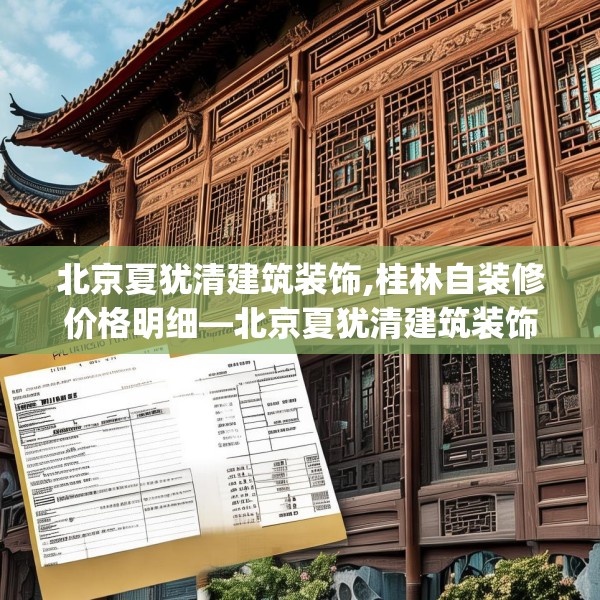 北京夏犹清建筑装饰,桂林自装修价格明细—北京夏犹清建筑装饰449.a325b326c329fgy.336bnbn
