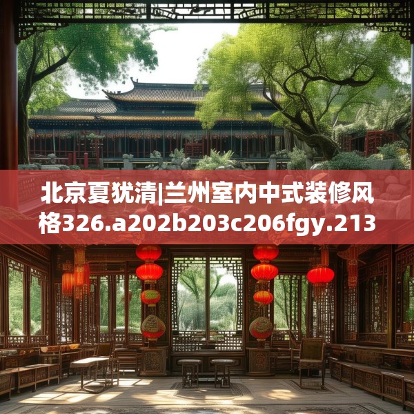 北京夏犹清|兰州室内中式装修风格326.a202b203c206fgy.21376673