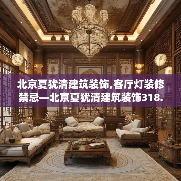 北京夏犹清建筑装饰,客厅灯装修禁忌—北京夏犹清建筑装饰318.a194b195c198fgy.205lkjl