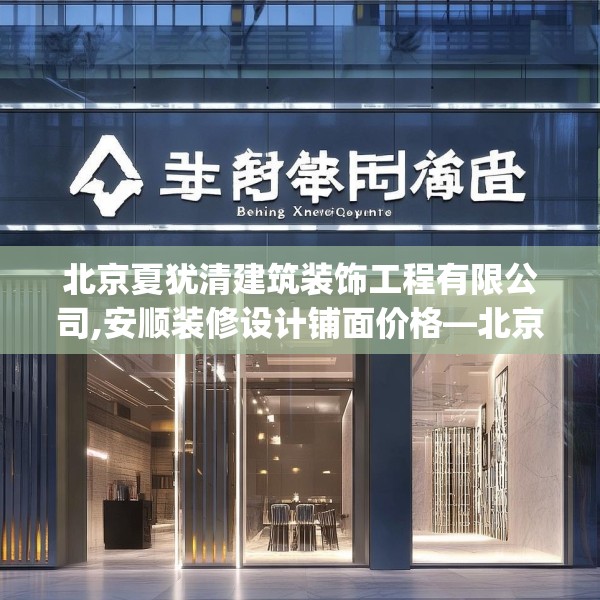 北京夏犹清建筑装饰工程有限公司,安顺装修设计铺面价格—北京夏犹清建筑装饰工程有限公司395.a271b272c275fgy.282bnbn