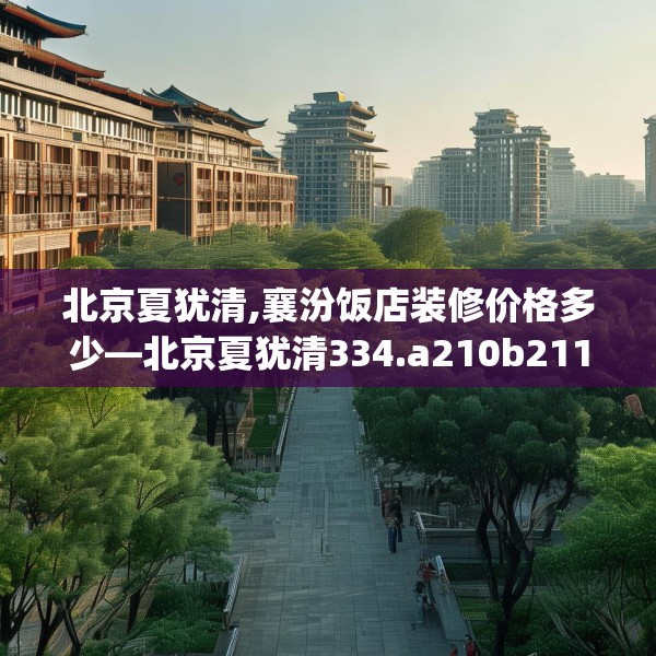 北京夏犹清,襄汾饭店装修价格多少—北京夏犹清334.a210b211c214fgy.221sdA