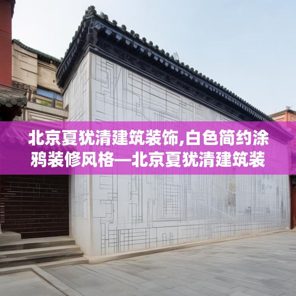 北京夏犹清建筑装饰,白色简约涂鸦装修风格—北京夏犹清建筑装饰257.a133b134c137fgy.144fds
