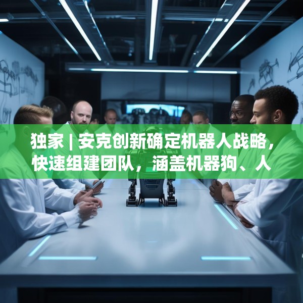 独家 | 安克创新确定机器人战略，快速组建团队，涵盖机器狗、人形机器人等产品