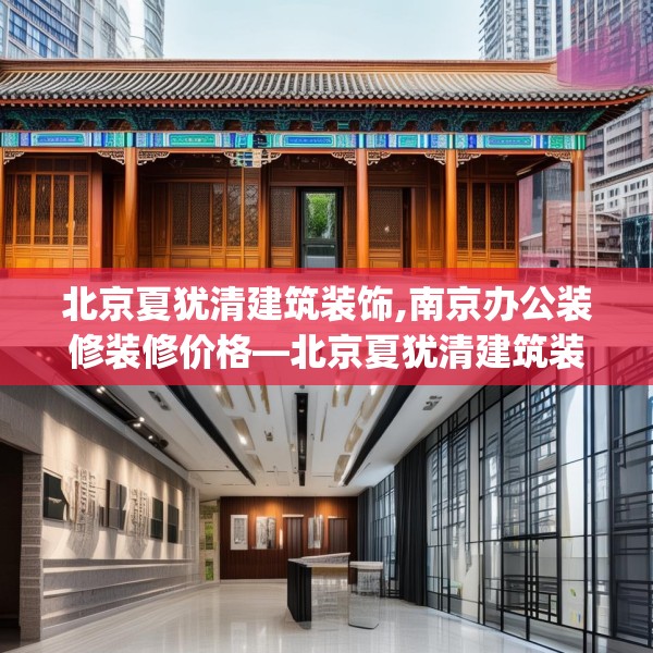 北京夏犹清建筑装饰,南京办公装修装修价格—北京夏犹清建筑装饰198.a74b75c78fgy.85nbn
