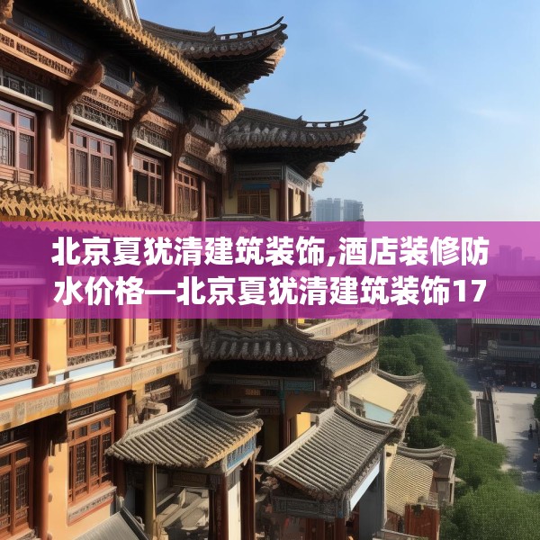 北京夏犹清建筑装饰,酒店装修防水价格—北京夏犹清建筑装饰170.a46b47c50fgy.57wew