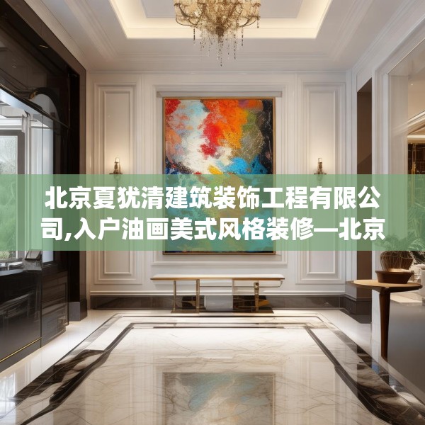 北京夏犹清建筑装饰工程有限公司,入户油画美式风格装修—北京夏犹清建筑装饰工程有限公司197.a73b74c77fgy.84bnbn