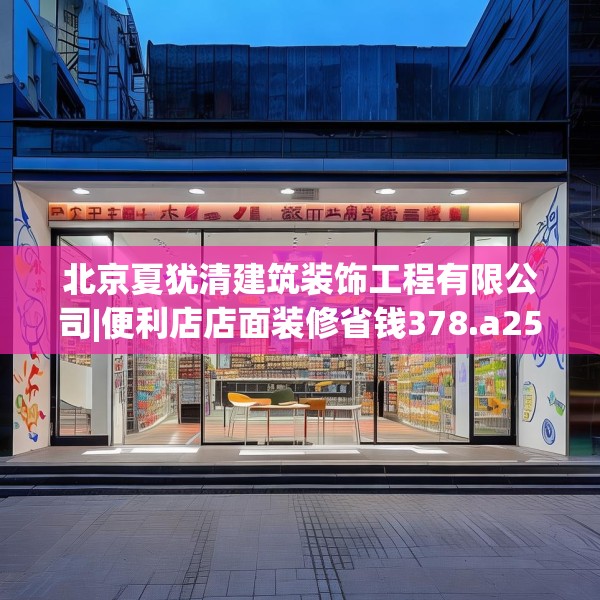 北京夏犹清建筑装饰工程有限公司|便利店店面装修省钱378.a254b255c258fgy.265nbn