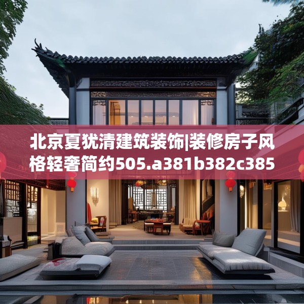 北京夏犹清建筑装饰|装修房子风格轻奢简约505.a381b382c385fgy.392jhhj