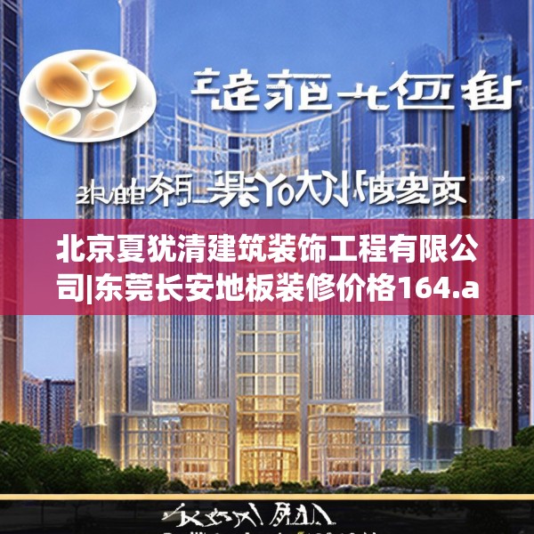 北京夏犹清建筑装饰工程有限公司|东莞长安地板装修价格164.a40b41c44fgy.5176682