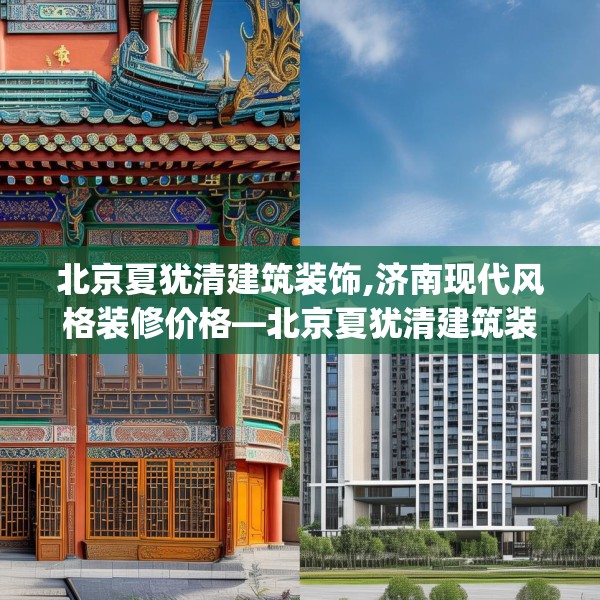 北京夏犹清建筑装饰,济南现代风格装修价格—北京夏犹清建筑装饰300.a176b177c180fgy.187lkjl