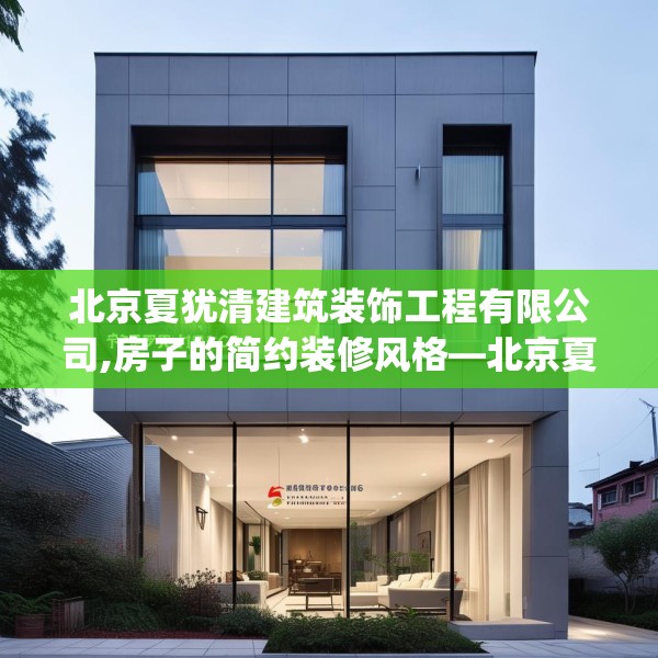 北京夏犹清建筑装饰工程有限公司,房子的简约装修风格—北京夏犹清建筑装饰工程有限公司576.a452b453c456fgy.463nbn