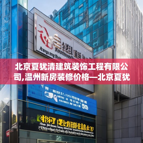 北京夏犹清建筑装饰工程有限公司,温州新房装修价格—北京夏犹清建筑装饰工程有限公司382.a258b259c262fgy.269htyj