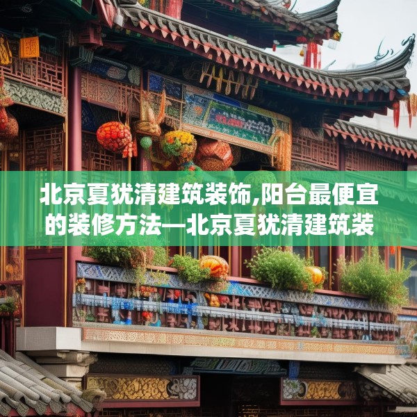 北京夏犹清建筑装饰,阳台最便宜的装修方法—北京夏犹清建筑装饰525.a401b402c405fgy.412uyk