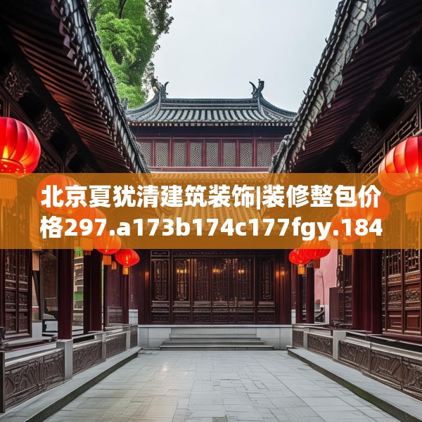 北京夏犹清建筑装饰|装修整包价格297.a173b174c177fgy.184fghfd