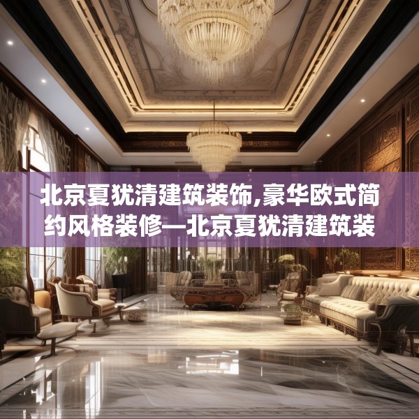 北京夏犹清建筑装饰,豪华欧式简约风格装修—北京夏犹清建筑装饰135.a11b12c15fgy.22fghfd