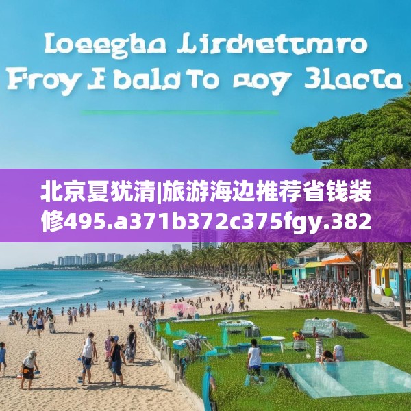 北京夏犹清|旅游海边推荐省钱装修495.a371b372c375fgy.382fghfd