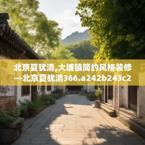 北京夏犹清,大埔镇简约风格装修—北京夏犹清366.a242b243c246fgy.253dsfds