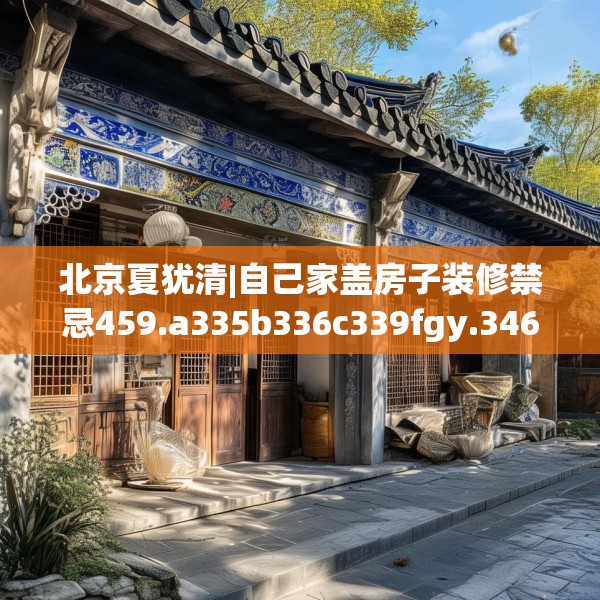 北京夏犹清|自己家盖房子装修禁忌459.a335b336c339fgy.346fghfd