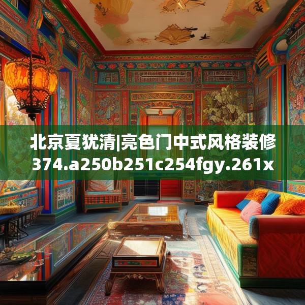北京夏犹清|亮色门中式风格装修374.a250b251c254fgy.261xczxv