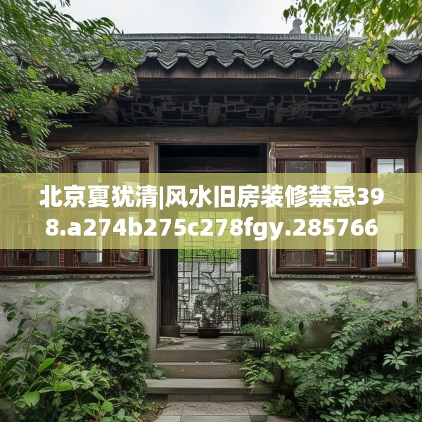 北京夏犹清|风水旧房装修禁忌398.a274b275c278fgy.28576669