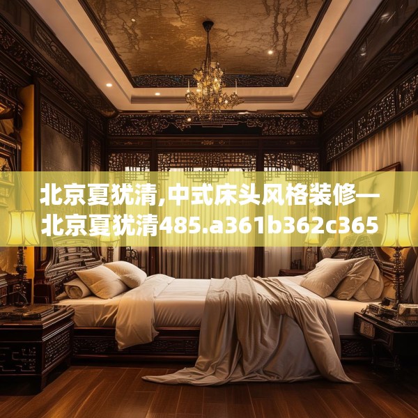 北京夏犹清,中式床头风格装修—北京夏犹清485.a361b362c365fgy.372bnbn