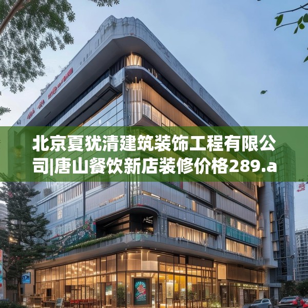 北京夏犹清建筑装饰工程有限公司|唐山餐饮新店装修价格289.a165b166c169fgy.176jhhj