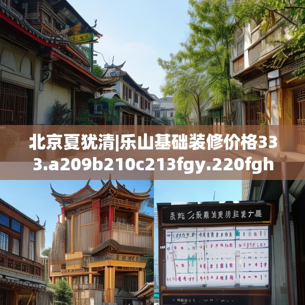 北京夏犹清|乐山基础装修价格333.a209b210c213fgy.220fghfd