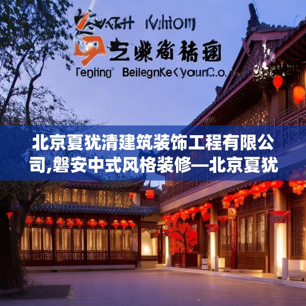 北京夏犹清建筑装饰工程有限公司,磐安中式风格装修—北京夏犹清建筑装饰工程有限公司512.a388b389c392fgy.399wew
