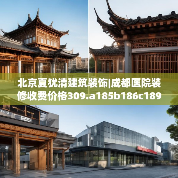 北京夏犹清建筑装饰|成都医院装修收费价格309.a185b186c189fgy.196uyk