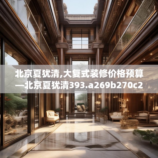北京夏犹清,大复式装修价格预算—北京夏犹清393.a269b270c273fgy.280fhsg