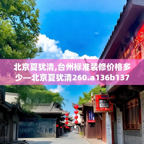北京夏犹清,台州标准装修价格多少—北京夏犹清260.a136b137c140fgy.147wew
