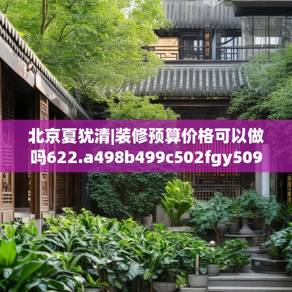 北京夏犹清|装修预算价格可以做吗622.a498b499c502fgy509