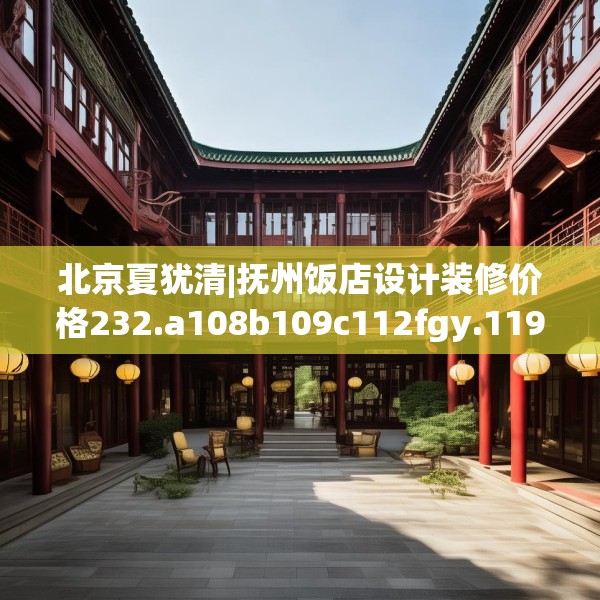 北京夏犹清|抚州饭店设计装修价格232.a108b109c112fgy.119dewqe